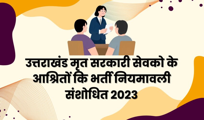 उत्तराखंड मृत सरकारी सेवको के आश्रितों कि भर्ती नियमावली संशोधित 2023 | Mritak Ashrit Bharti Niyamavali Sanshodhit 2023